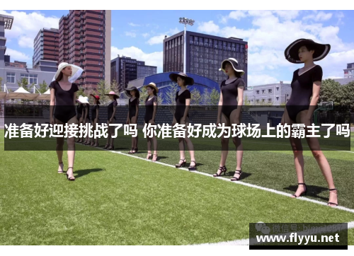 准备好迎接挑战了吗 你准备好成为球场上的霸主了吗