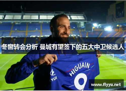 冬窗转会分析 曼城有望签下的五大中卫候选人 冬窗转会分析 曼城有望签下的五大中卫候选人