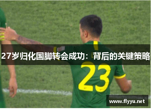 27岁归化国脚转会成功:背后的关键策略 27岁归化国脚转会成功:背后的关键策略