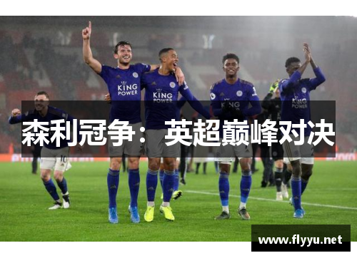 森利冠争:英超巅峰对决 森利冠争:英超巅峰对决