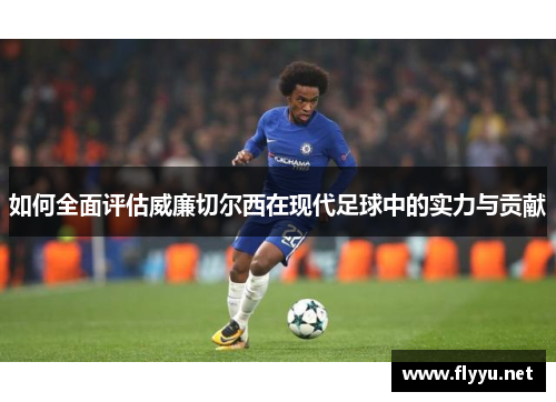 如何全面评估威廉切尔西在现代足球中的实力与贡献 如何全面评估威廉切尔西在现代足球中的实力与贡献