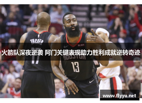 火箭队深夜逆袭 阿门关键表现助力胜利成就逆转奇迹 火箭队深夜逆袭 阿门关键表现助力胜利成就逆转奇迹
