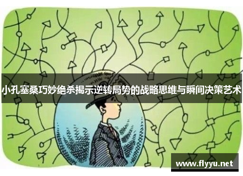 小孔塞桑巧妙绝杀揭示逆转局势的战略思维与瞬间决策艺术