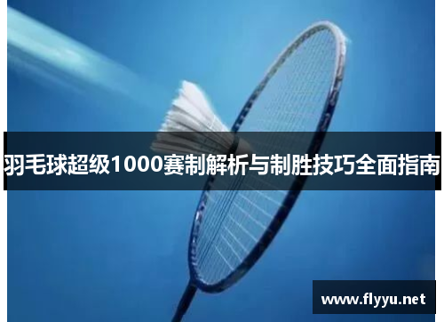 羽毛球超级1000赛制解析与制胜技巧全面指南