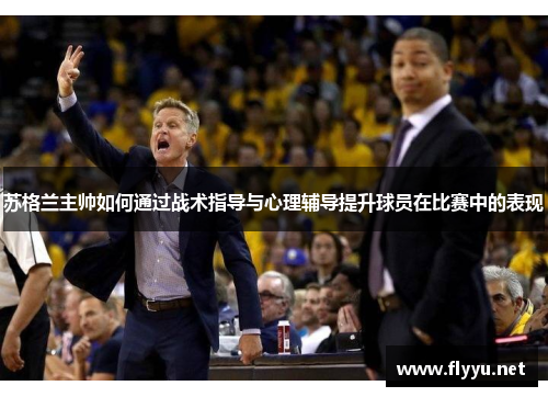 苏格兰主帅如何通过战术指导与心理辅导提升球员在比赛中的表现