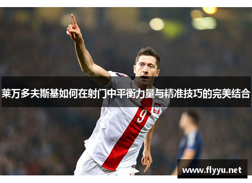 莱万多夫斯基如何在射门中平衡力量与精准技巧的完美结合