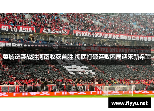蓉城逆袭战胜河南收获首胜 彻底打破连败困局迎来新希望