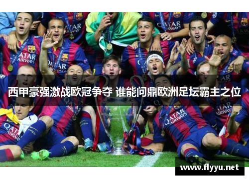 西甲豪强激战欧冠争夺 谁能问鼎欧洲足坛霸主之位