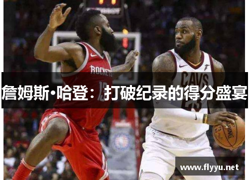 詹姆斯·哈登：打破纪录的得分盛宴